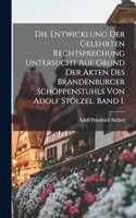 Entwicklung der gelehrten Rechtsprechung untersucht auf Grund der Akten des Brandenburger Schöppenstuhls von Adolf Stölzel. Band I.