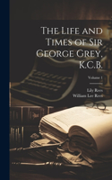 Life and Times of Sir George Grey, K.C.B.; Volume 1