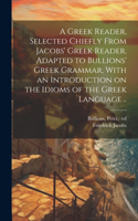 Greek Reader, Selected Chiefly From Jacobs' Greek Reader, Adapted to Bullions' Greek Grammar, With an Introduction on the Idioms of the Greek Language ..