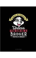 Always Be Yourself Unless You Can Be A Badger Then Be A Badger: Dot Grid Journal