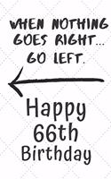 When nothing goes right... Go left Happy 66th Birthday