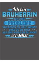Ich bin Bauherrin Ich löse Probleme von denen du nicht weisst dass du sie hast auf eine Weise die du nicht verstehst