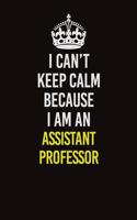 I Can&#65533;t Keep Calm Because I Am An Assistant Professor: Career journal, notebook and writing journal for encouraging men, women and kids. A framework for building your career.