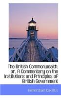 The British Commonwealth: Or, a Commentary on the Institutions and Principles of British Government