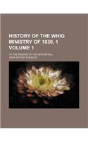 History of the Whig Ministry of 1830, 1 Volume 1; To the Passing of the Reform Bill