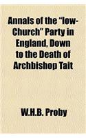 Annals of the "Low-Church" Party in England, Down to the Death of Archbishop Tait: (English)