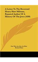A Letter to the Reverend Henry Hart Milman, Reputed Author of a History of the Jews (1830)