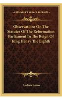 Observations on the Statutes of the Reformation Parliament in the Reign of King Henry the Eighth