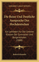 Die Reine Und Deutliche Aussprache Des Hochdeutschen: Ein Leitfaden Fur Die Unteren Klassen Der Gymnasien Und Burgerschulen (1888)(German)