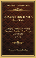 The Congo State Is Not A Slave State: A Reply To Mr. E. D. Morel's Pamphlet Entitled The Congo Slave State (1903)
