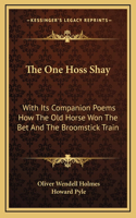 The One Hoss Shay: With Its Companion Poems How The Old Horse Won The Bet And The Broomstick Train(English)