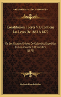 Constitucion I Leyes V1, Contiene Las Leyes De 1863 A 1870