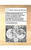 A Lecture Introductory to a Course of Popular Instruction on the Constitution and Management of the Human Body. by Thomas Beddoes, ...