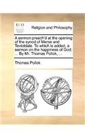 A sermon preach'd at the opening of the synod of Merse and Teviotdale. To which is added, a sermon on the happiness of God; ... By Mr. Thomas Pollok, ...