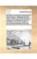An entire and impartial collection of all the papers, . published on both sides, concerning the late election at Liverpool, for members to serve in Parliament. To which is added, a correct alphabetical list of the poll: (English)