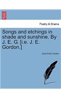 Songs and Etchings in Shade and Sunshine. by J. E. G. [I.E. J. E. Gordon.]