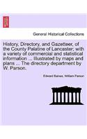 History, Directory, and Gazetteer, of the County Palatine of Lancaster; with a variety of commercial and statistical information ... Illustrated by maps and plans ... The directory department by W. Parson.