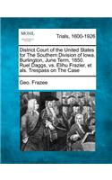 District Court of the United States for the Southern Division of Iowa. Burlington, June Term, 1850. Ruel Daggs, vs. Elihu Frazier, Et Als. Trespass on the Case