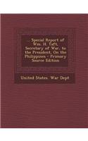 ... Special Report of Wm. H. Taft, Secretary of War, to the President, on the Philippines