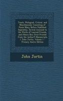 Tracts, Philogical, Critical, and Miscellaneous: Consisting of Pieces Many Before Published Separately, Several Annexed to the Works of Learned Friends, and Others Now First Printed from the Author's Manuscripts / John Jortin, Volume 1: Consisting of Pieces Many Before Published Separately, Several Annexed to the Works of Learned Friends, and Others Now First Printed from the Author