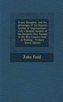 Prison Discipline: And the Advantages of the Separate System of Imprisonment, with a Detailed Account of the Discipline Now Pursued in the New Country Goal, at Reading