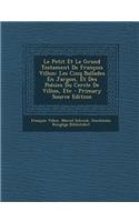 Le Petit Et Le Grand Testament de Francois Villon: Les Cinq Ballades En Jargon, Et Des Poesies Du Cercle de Villon, Etc - Primary Source Edition: Les Cinq Ballades En Jargon, Et Des Poesies Du Cercle de Villon, Etc - Primary Source Edition