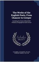The Works of the English Poets, from Chaucer to Cowper: Including the Series Edited with Prefaces, Biographical and Critical