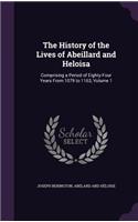 The History of the Lives of Abeillard and Heloisa: Comprising a Period of Eighty-Four Years From 1079 to 1163, Volume 1(English)