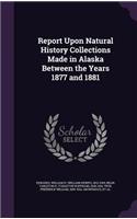 Report Upon Natural History Collections Made in Alaska Between the Years 1877 and 1881
