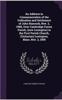 Address in Commemoration of the Ordination and Settlement of John Hancock, Nov. 2, 1968, Over Cambridge Farms Parish, (now Lexington) in the First Parish Church, (Unitarian) Lexington, Mass. Nov. 2, 1898