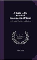 A Guide to the Practical Examination of Urine: For the Use of Physicians and Students