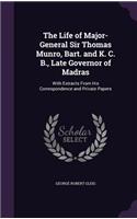 Life of Major-General Sir Thomas Munro, Bart. and K. C. B., Late Governor of Madras: With Extracts From His Correspondence and Private Papers