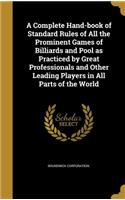 A Complete Hand-book of Standard Rules of All the Prominent Games of Billiards and Pool as Practiced by Great Professionals and Other Leading Players in All Parts of the World