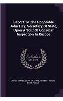 Report To The Honorable John Hay, Secretary Of State, Upon A Tour Of Consular Inspection In Europe