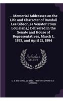 ... Memorial Addresses on the Life and Character of Randall Lee Gibson, (a Senator From Louisiana, ) Delivered in the Senate and House of Representatives, March 1, 1893, and April 21, 1894
