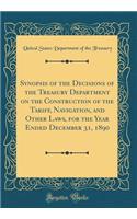 Synopsis of the Decisions of the Treasury Department on the Construction of the Tariff, Navigation, and Other Laws, for the Year Ended December 31, 1890 (Classic Reprint)