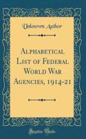 Alphabetical List of Federal World War Agencies, 1914-21 (Classic Reprint)