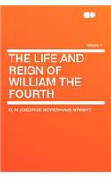 The Life and Reign of William the Fourth Volume 1