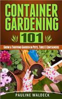 Container Gardening 101: Grow a Thriving Garden in Pots, Tubs & Containers