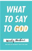 What to Say to God: 365 Days of Intimacy with the Lord