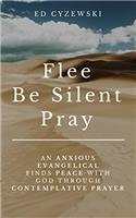 Flee, Be Silent, Pray: An Anxious Evangelical Finds Peace with God Through Contemplative Prayer