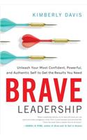 Brave Leadership: Unleash Your Most Confident, Powerful, and Authentic Self to Get the Results You Need