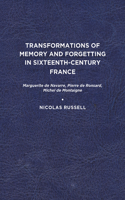 Transformations of Memory and Forgetting in Sixteenth-Century France: Marguerite De Navarre, Pierre De Ronsard, Michel De Montaigne