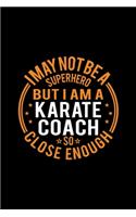 I May Not Be A Superhero But I'm A Karate Coach So Close Enough: Lined Journal, 120 Pages, 6x9 Sizes, Funny Karate Coach Notebook Gift for Team Coaches