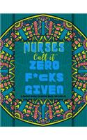 Nurses Call it Zero F*cks Given.: A Funny & Sweary Adult Coloring Book Filled with Nurse Swearing & Problems for Stress Relief & Relaxation
