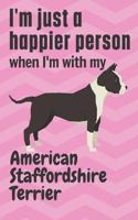 I'm just a happier person when I'm with my American Staffordshire Terrier