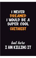 I Never Dreamed I would Be A Super Cool Guitarist But Here I Am Killing It: 6x9 120 Pages Career Pride Motivational Quotes Blank Lined Job Notebook Journal