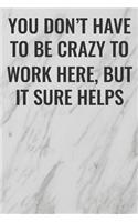 You Don't Have To Be Crazy To Work Here, But It Sure Helps