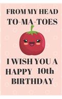 FROM MY HEAD TO-MA-TOES I WISH YOU A HAPPY10th Birthday: Funny 10th Birthday Gift tomatoe Pun Journal / Notebook / Diary (6 x 9 - 110 Blank Lined Pages)