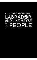 All I Care About Is My Labrador And Like Maybe 3 People: Blank Lined Journal Notebook, 6" x 9", labrador journal, labrador notebook, Ruled, Writing Book, Notebook for labrador lovers, national labrador day